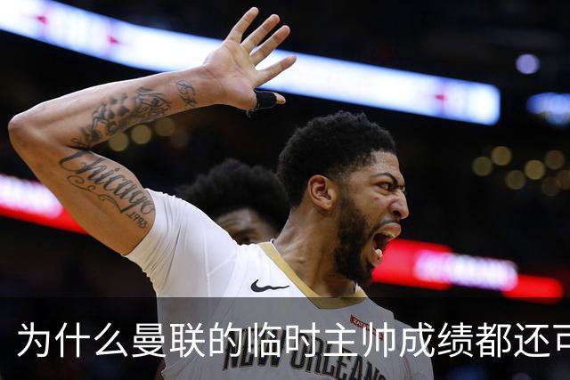 为什么曼联的临时主帅成绩都还可以，转正以后就不行了？