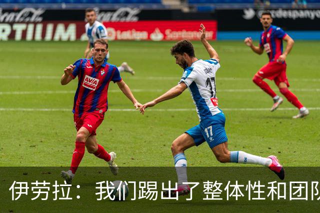 伊劳拉：我们踢出了整体性和团队精神，这支球队值得信赖