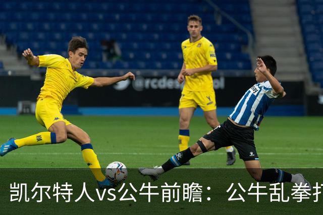 凯尔特人vs公牛前瞻：公牛乱拳打死老师傅？慢吞吞绿军冲击二连胜