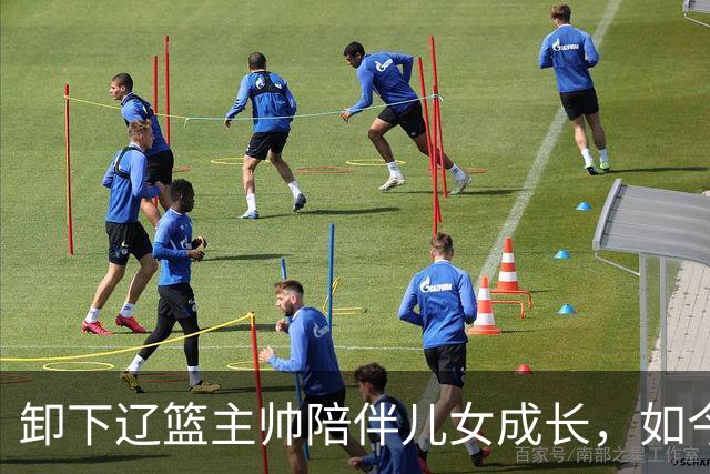 卸下辽篮主帅陪伴儿女成长，如今他事业再攀新高峰，孩子也很争气