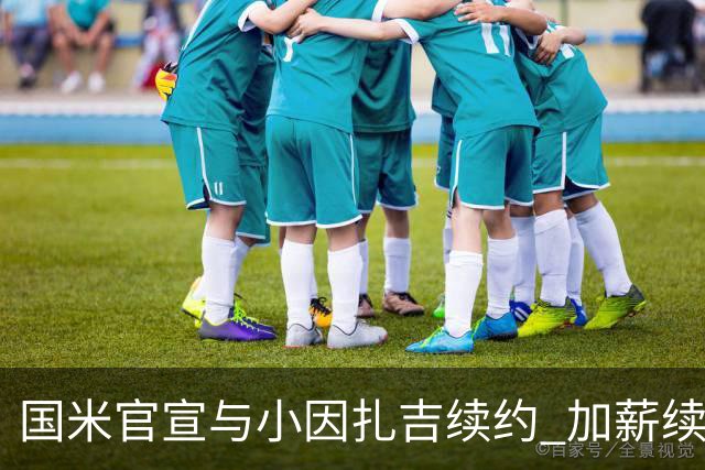 国米官宣与小因扎吉续约 加薪续约到2024年