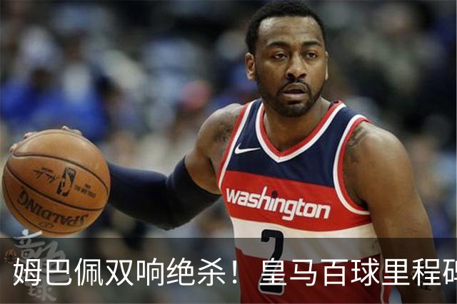 姆巴佩双响绝杀！皇马百球里程碑 11战巴萨14球 穆帅滑跪庆祝