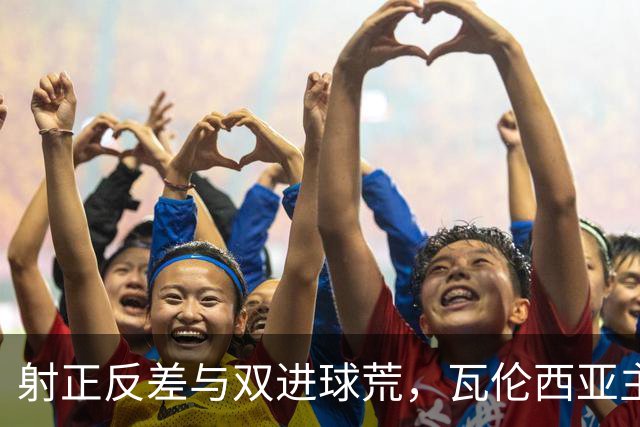 射正反差与双进球荒，瓦伦西亚主场战比利亚雷亚尔看兑现