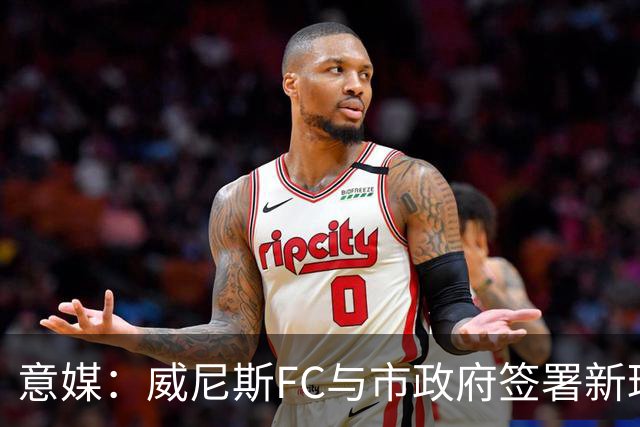 意媒：威尼斯FC与市政府签署新球场特许经营合同，投1.25亿欧