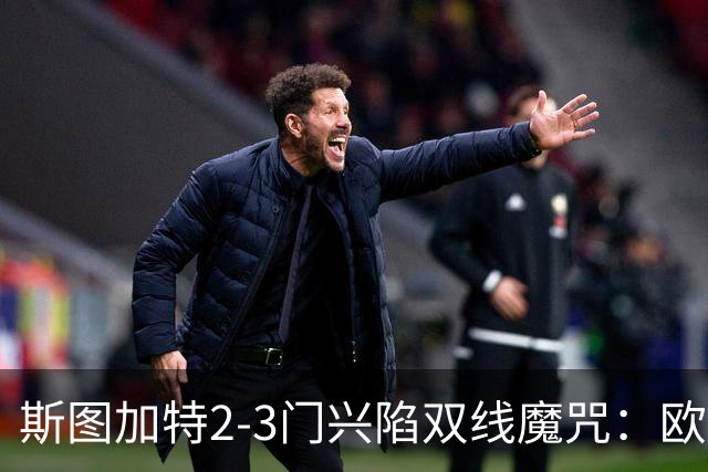斯图加特2-3门兴陷双线魔咒：欧冠不输联赛惨败