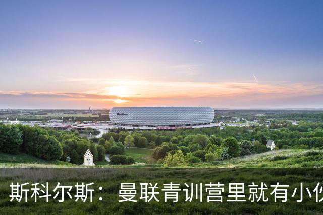 斯科尔斯：曼联青训营里就有小伙子能做到安德雷能做的事