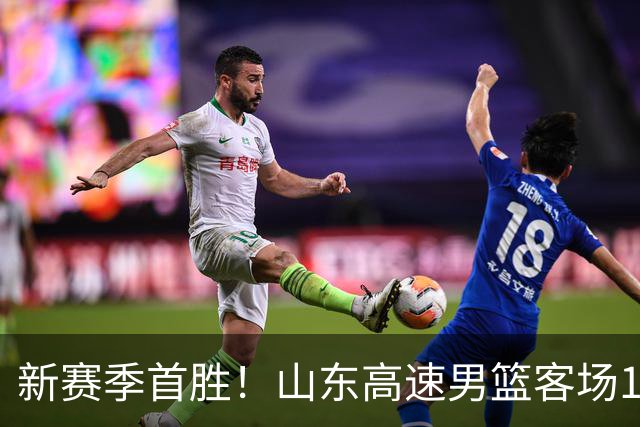 新赛季首胜！山东高速男篮客场106-97力克南京同曦