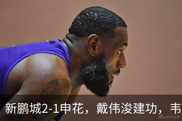 新鹏城2-1申花，戴伟浚建功，韦斯利点射，杨帅破门，拉唐失点