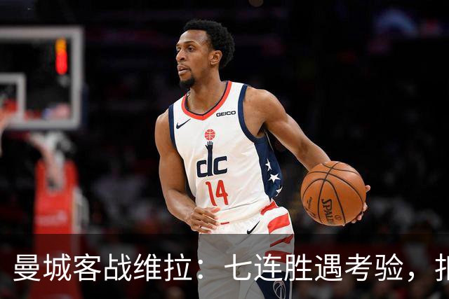 曼城客战维拉：七连胜遇考验，扣分传闻下如何自证