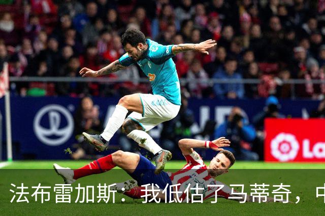 法布雷加斯：我低估了马蒂奇，中场休息专门为他换了三个人