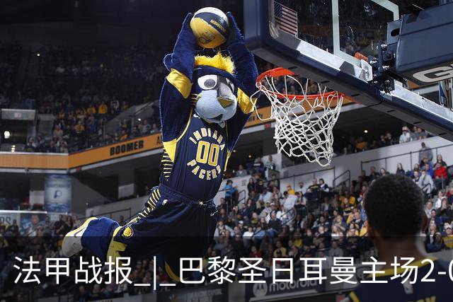 法甲战报 | 巴黎圣日耳曼主场2-0战胜里昂