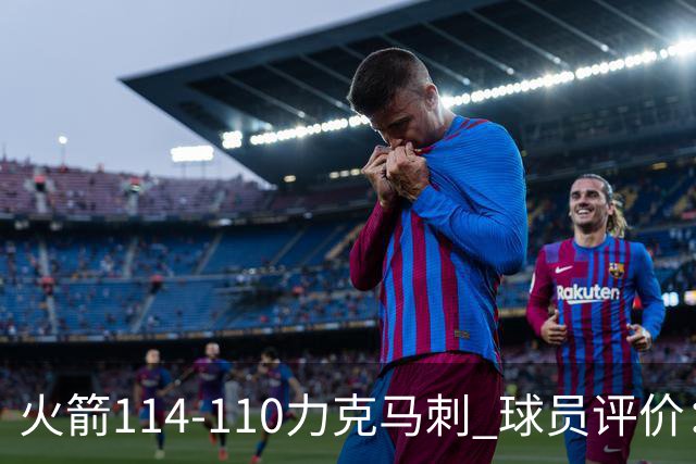 火箭114-110力克马刺 球员评价：5人优秀，3人及格，斯玛特低迷