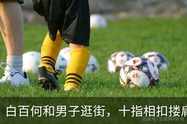 白百何和男子逛街，十指相扣搂肩掐腰打闹，举止亲密关系不一般