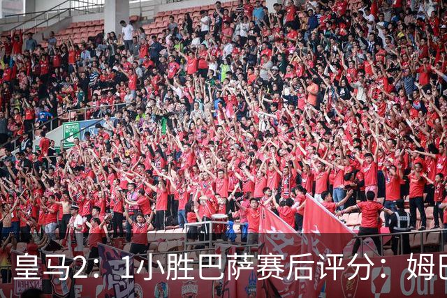 皇马2：1小胜巴萨赛后评分：姆巴佩 8 分全场最佳，贝林厄姆、居莱尔 7.5 分