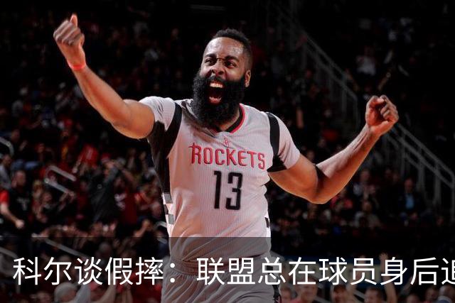 科尔谈假摔：联盟总在球员身后追，我们该叫“不扯淡协会”