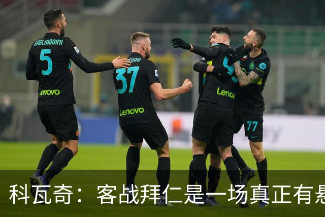 科瓦奇：客战拜仁是一场真正有悬念的对决，整个德国都在期待