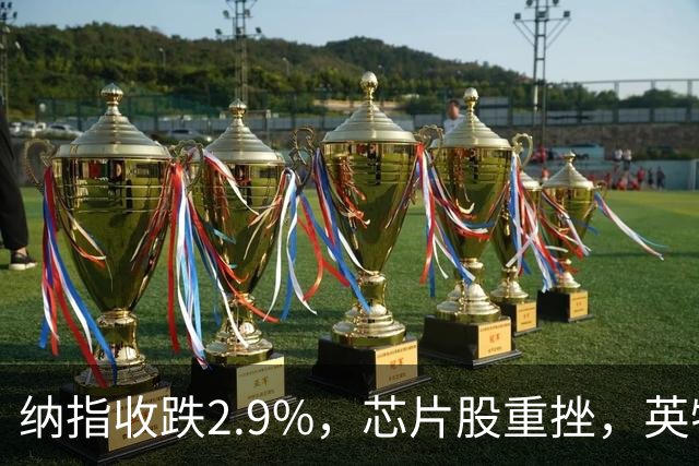 纳指收跌2.9%，芯片股重挫，英特尔跌28%