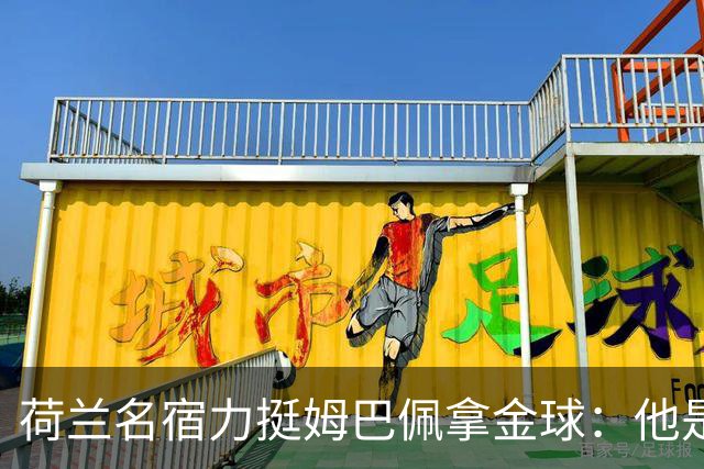 荷兰名宿力挺姆巴佩拿金球：他是目前世界最佳