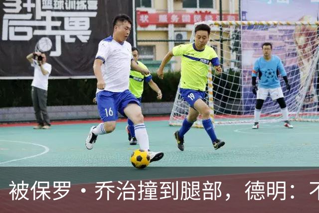 被保罗·乔治撞到腿部，德明：不严重，几天就能打