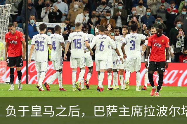 负于皇马之后，巴萨主席拉波尔塔坦言：这场失利让人很难受