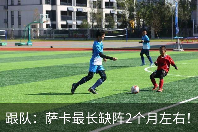 跟队：萨卡最长缺阵2个月左右！球报：阿森纳球探考察波尔图新星
