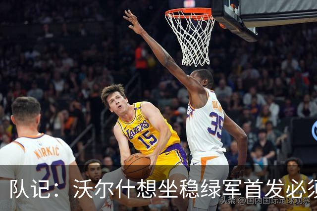 队记：沃尔什想坐稳绿军首发必须练好三分 本场表现是好兆头