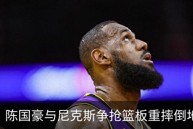 陈国豪与尼克斯争抢篮板重摔倒地，裁判吹罚双方争球