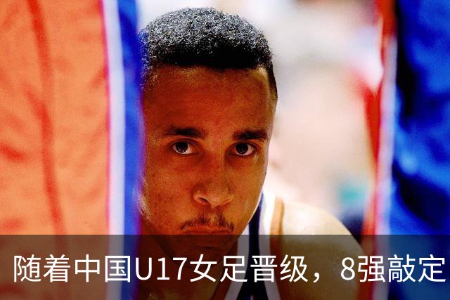 随着中国U17女足晋级，8强敲定！教练和教练组有可能做出极大调整