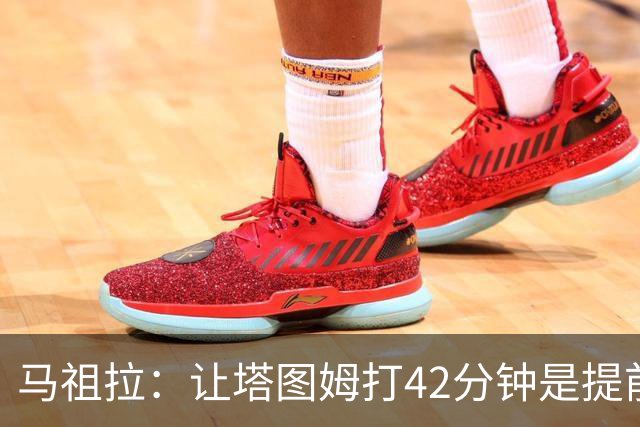马祖拉：让塔图姆打42分钟是提前规划好的 必须信任运动科学团队