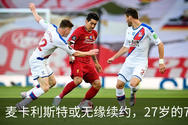 麦卡利斯特或无缘续约，27岁的7000万欧中场，利物浦为啥说不要就不要了