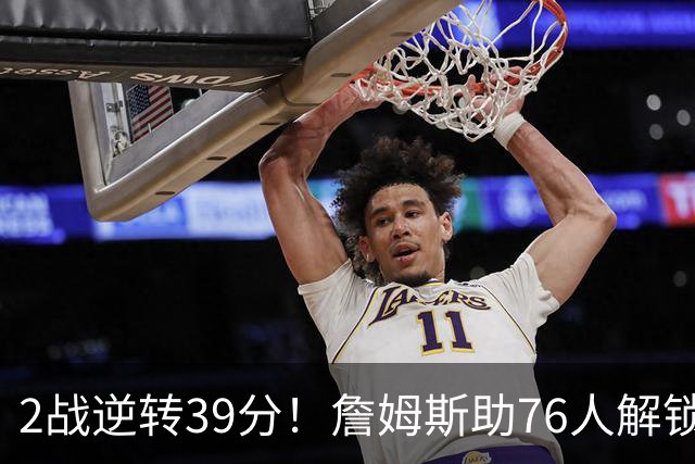 2战逆转39分！詹姆斯助76人解锁致胜杀招，他在湖人为何不这么打