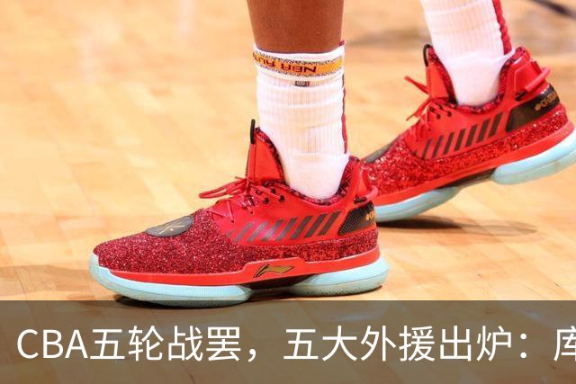 CBA五轮战罢，五大外援出炉：库珀26+11联盟助攻王，塔克26.6分霸榜得分榜