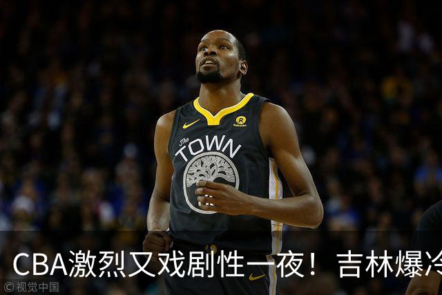 CBA激烈又戏剧性一夜！吉林爆冷辽篮苦主：广东“惨胜”倒数第一