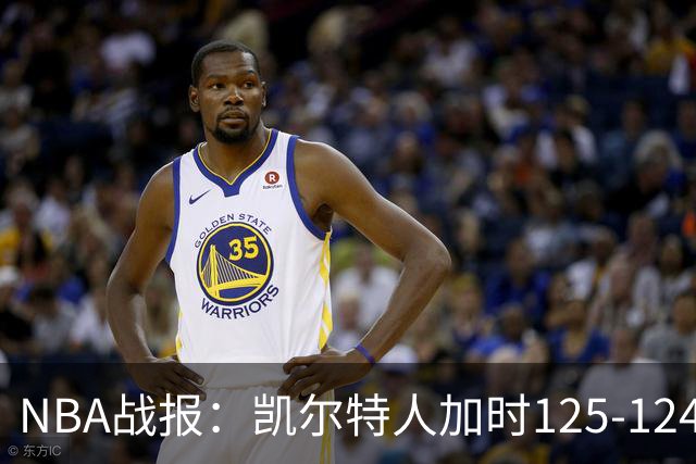 NBA战报：凯尔特人加时125-124险胜篮网取NBA3连胜，塔图姆40+5+8