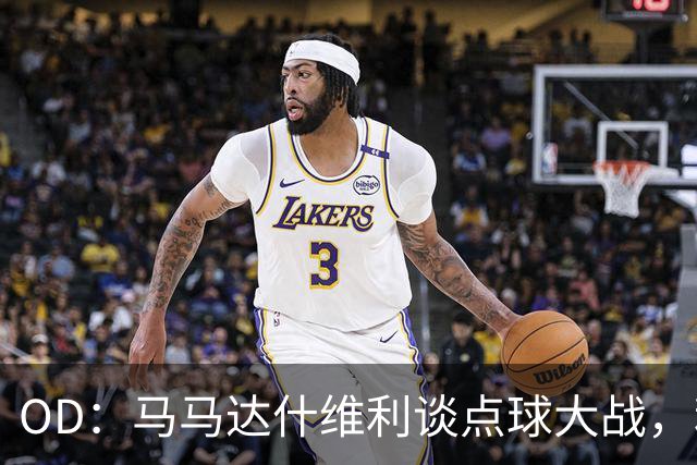 OD：马马达什维利谈点球大战，利物浦五连胜剑指阿森纳