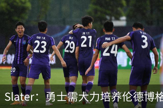 Slater：勇士需大力培养伦德博格 过去很多队内新秀都没得到机会