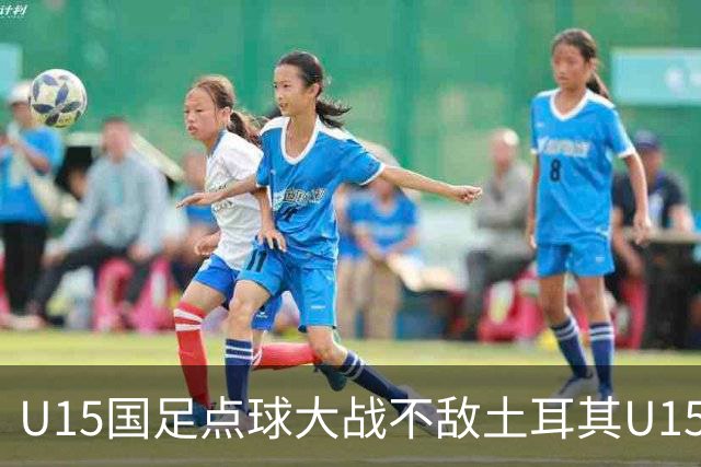 U15国足点球大战不敌土耳其U15，在U15世界杯第二阶段3胜2负