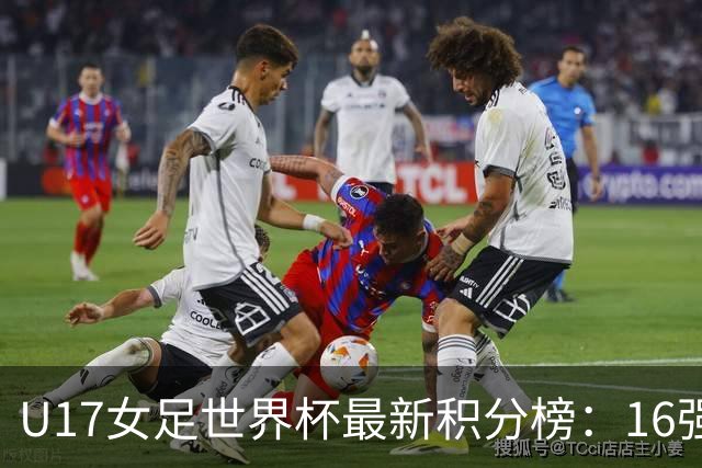 U17女足世界杯最新积分榜：16强出炉！亚洲3队晋级，中国3-2美国